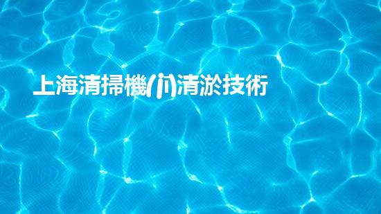 上海清掃機(jī)清淤技術(shù)革新：提升效率、保護(hù)環(huán)境，你明白最新的關(guān)鍵進(jìn)展嗎？